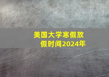 美国大学寒假放假时间2024年