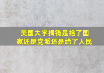 美国大学捐钱是给了国家还是党派还是给了人民