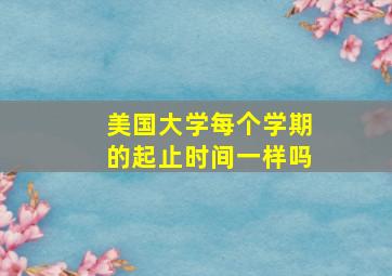 美国大学每个学期的起止时间一样吗