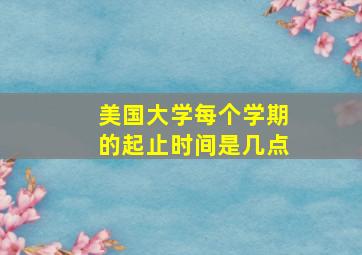 美国大学每个学期的起止时间是几点