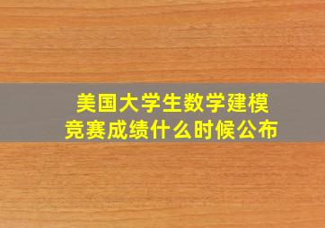 美国大学生数学建模竞赛成绩什么时候公布