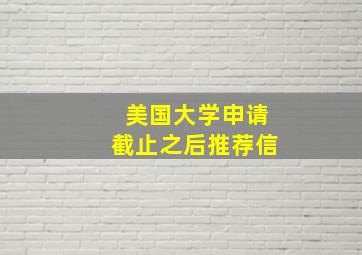 美国大学申请截止之后推荐信