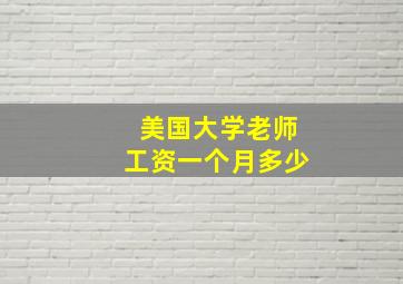 美国大学老师工资一个月多少