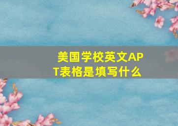 美国学校英文APT表格是填写什么