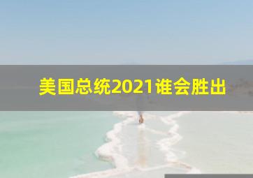 美国总统2021谁会胜出