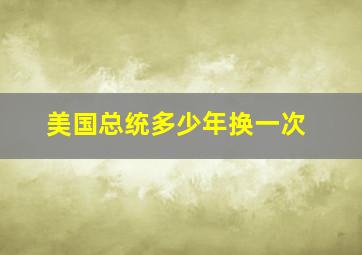 美国总统多少年换一次