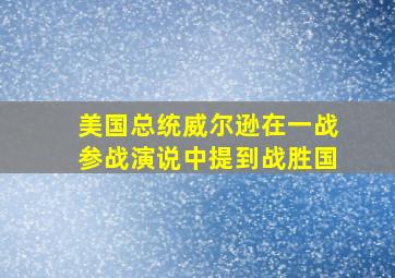 美国总统威尔逊在一战参战演说中提到战胜国