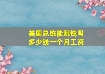 美国总统能赚钱吗多少钱一个月工资