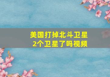 美国打掉北斗卫星2个卫星了吗视频