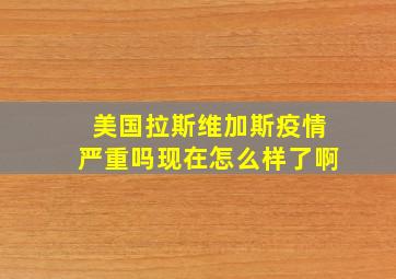 美国拉斯维加斯疫情严重吗现在怎么样了啊