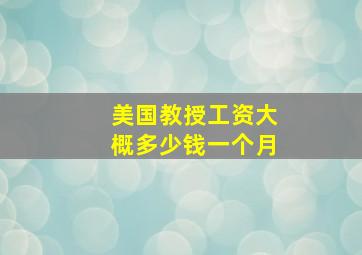 美国教授工资大概多少钱一个月