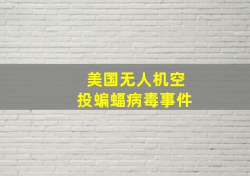 美国无人机空投蝙蝠病毒事件