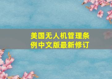 美国无人机管理条例中文版最新修订