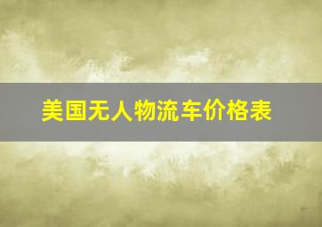 美国无人物流车价格表