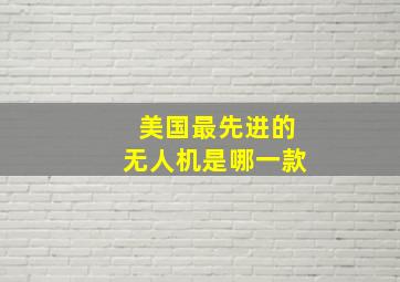 美国最先进的无人机是哪一款