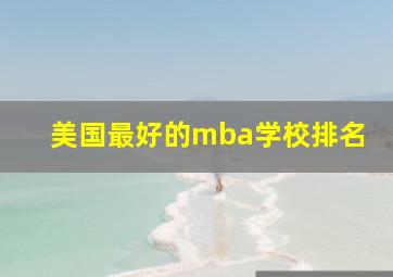 美国最好的mba学校排名