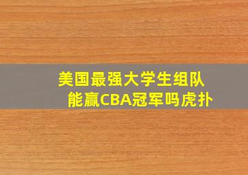 美国最强大学生组队能赢CBA冠军吗虎扑