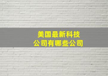 美国最新科技公司有哪些公司