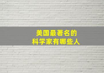 美国最著名的科学家有哪些人