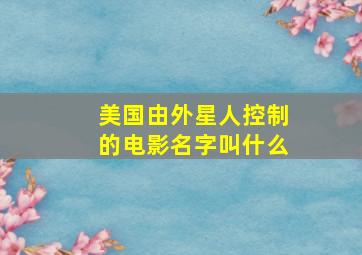 美国由外星人控制的电影名字叫什么