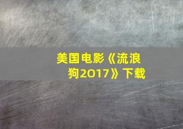 美国电影《流浪狗2O17》下载