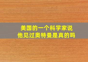 美国的一个科学家说他见过奥特曼是真的吗