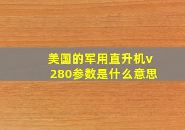 美国的军用直升机v280参数是什么意思