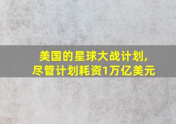 美国的星球大战计划,尽管计划耗资1万亿美元