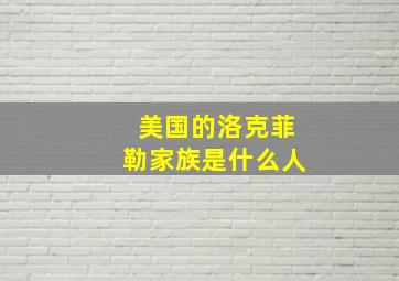 美国的洛克菲勒家族是什么人