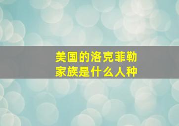 美国的洛克菲勒家族是什么人种