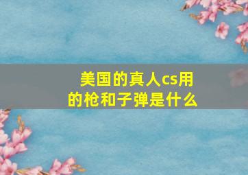 美国的真人cs用的枪和子弹是什么