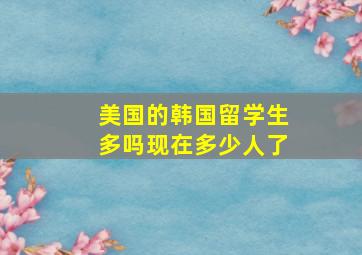 美国的韩国留学生多吗现在多少人了