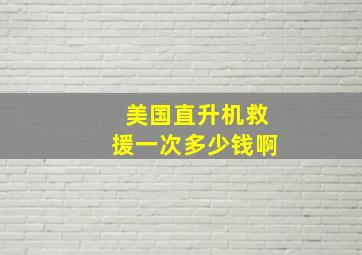 美国直升机救援一次多少钱啊