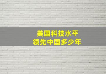 美国科技水平领先中国多少年