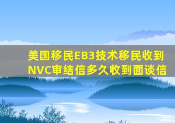 美国移民EB3技术移民收到NVC审结信多久收到面谈信