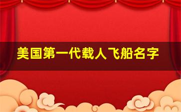 美国第一代载人飞船名字