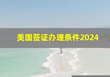 美国签证办理条件2024