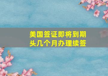 美国签证即将到期头几个月办理续签