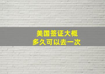 美国签证大概多久可以去一次