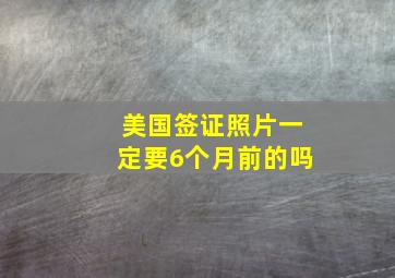 美国签证照片一定要6个月前的吗