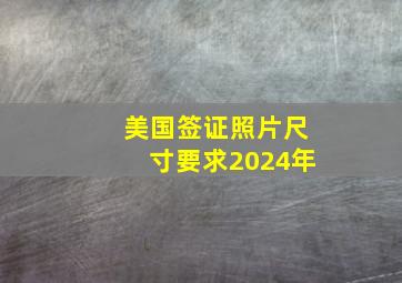 美国签证照片尺寸要求2024年