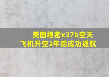 美国绝密x37b空天飞机升空2年后成功返航