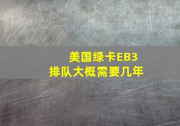 美国绿卡EB3排队大概需要几年