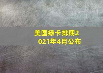 美国绿卡排期2021年4月公布