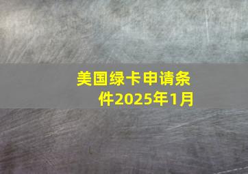 美国绿卡申请条件2025年1月