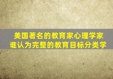 美国著名的教育家心理学家谁认为完整的教育目标分类学