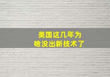 美国这几年为啥没出新技术了