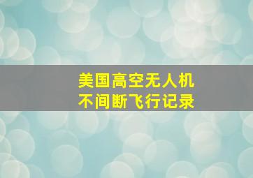 美国高空无人机不间断飞行记录