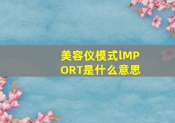 美容仪模式lMPORT是什么意思