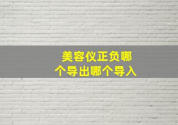 美容仪正负哪个导出哪个导入